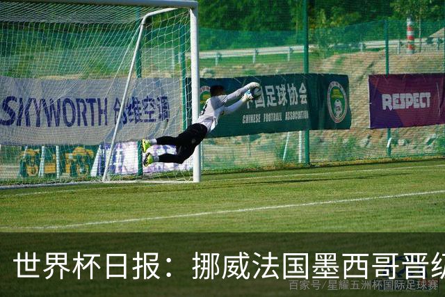世界杯日报：挪威法国墨西哥晋级 巴西大将恐因伤退出