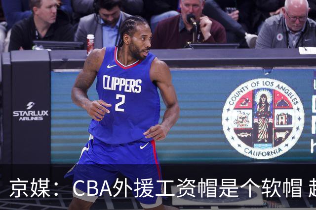 京媒：CBA外援工资帽是个软帽 超了只需额外缴纳调节费 并不违规