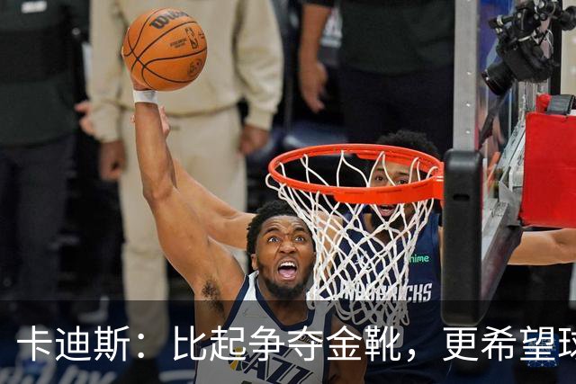 卡迪斯：比起争夺金靴，更希望球队拿更多胜利，后半程全力抢分