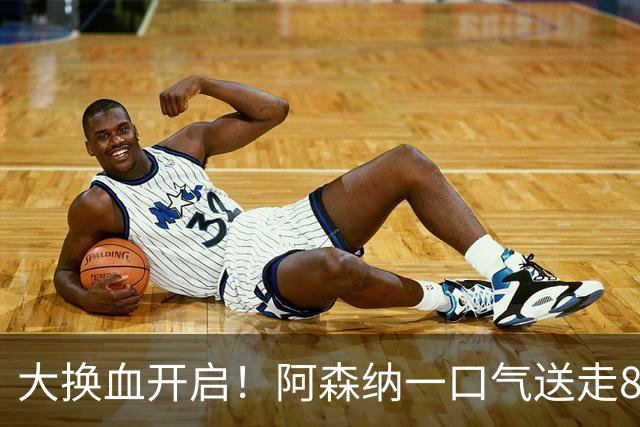 大换血开启！阿森纳一口气送走8名青训队员，重磅买断夺冠功臣