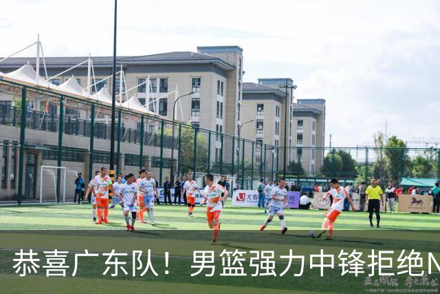 恭喜广东队！男篮强力中锋拒绝NBA合同，朱芳雨迎来重大利好！