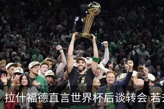 拉什福德直言世界杯后谈转会 若去巴萨曼联坚持2600万镑