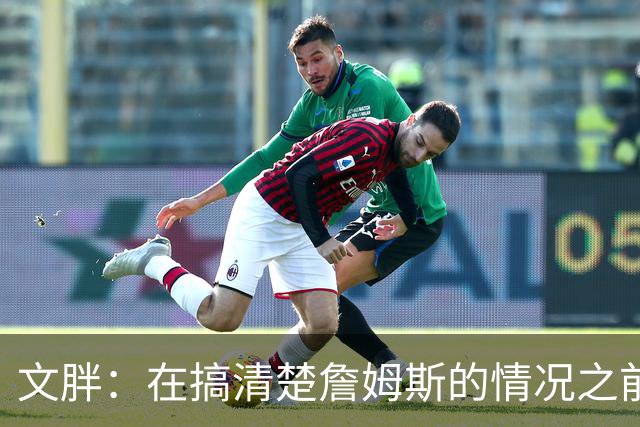文胖：在搞清楚詹姆斯的情况之前 我们不会看到哈登签约骑士