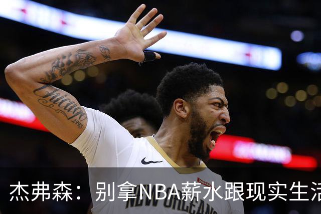 杰弗森：别拿NBA薪水跟现实生活比 随着工资帽大涨吹杨就值5000万