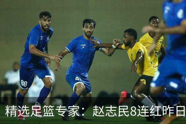 精选足篮专家：赵志民8连红昨日命中切尔西曼城！