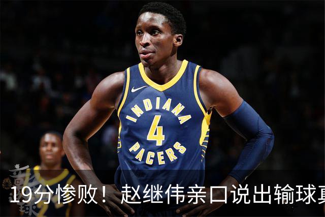 19分惨败！赵继伟亲口说出输球真相，疑似甩锅，杨鸣高情商应对